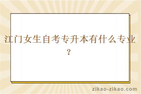 江门女生自考专升本有什么专业?