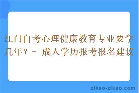 江门自考心理健康教育专业要学几年?- 成人学历报考报名建议