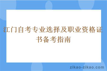 江门自考专业选择及职业资格证书备考指南