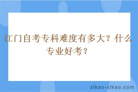 江门自考专科难度有多大？什么专业好考？