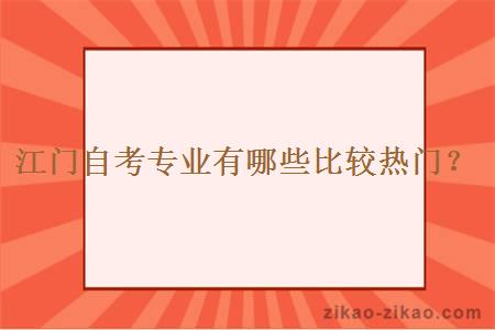 江门自考专业有哪些比较热门?