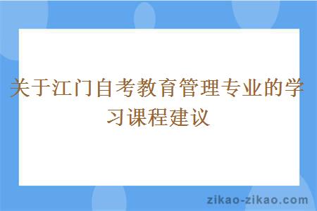 关于江门自考教育管理专业的学习课程建议