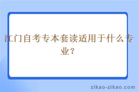 江门自考专本套读适用于什么专业?