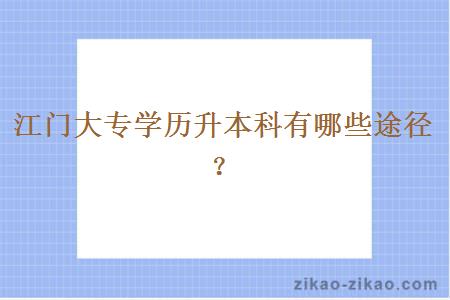 江门大专学历升本科有哪些途径？