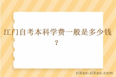 江门自考本科学费一般是多少钱?