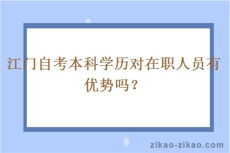 江门自考本科学历对在职人员有优势吗?
