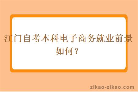 江门自考本科电子商务就业前景如何？