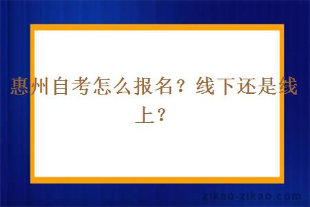 惠州自考怎么报名?线下还是线上?