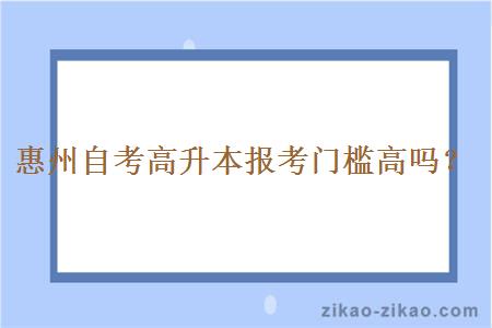 惠州自考高升本报考门槛高吗?