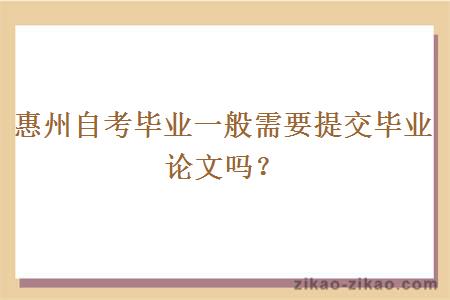 惠州自考毕业一般需要提交毕业论文吗?