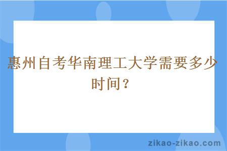 惠州自考华南理工大学需要多少时间？