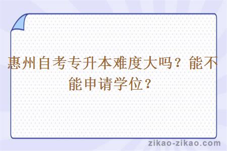 惠州自考专升本难度大吗?能不能申请学位?