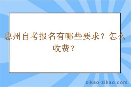 惠州自考报名有哪些要求?怎么收费?
