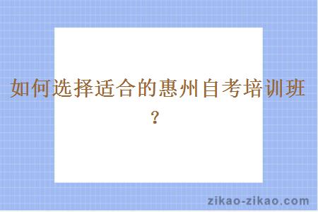 如何选择适合的惠州自考培训班？