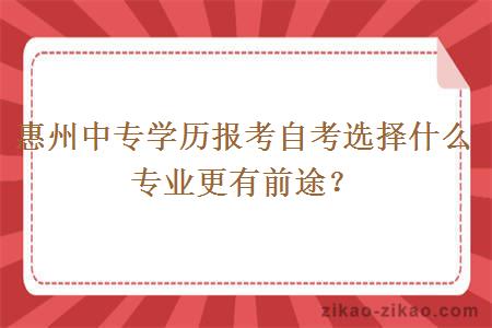 惠州中专学历报考自考选择什么专业更有前途?