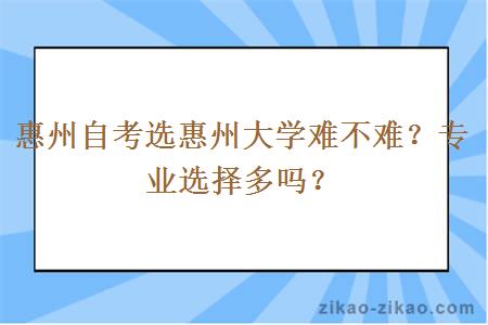 惠州自考选惠州大学难不难？专业选择多吗？