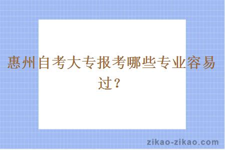 惠州自考大专报考哪些专业容易过?