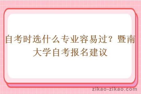 自考时选什么专业容易过?暨南大学自考报名建议