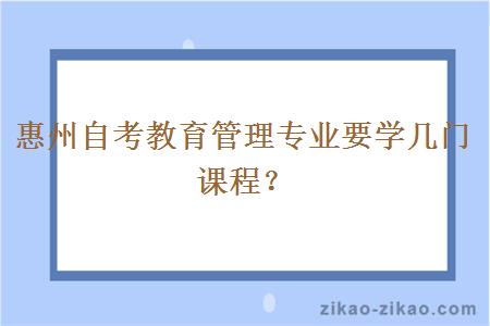 惠州自考教育管理专业要学几门课程?