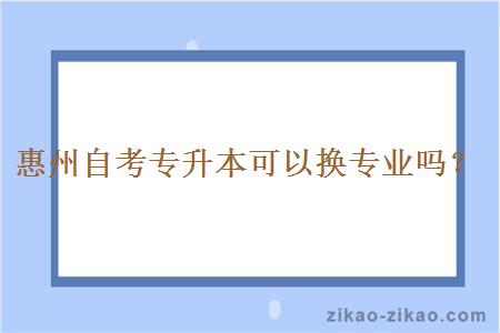 惠州自考专升本可以换专业吗？