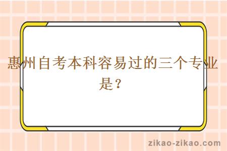 惠州自考本科容易过的三个专业是?