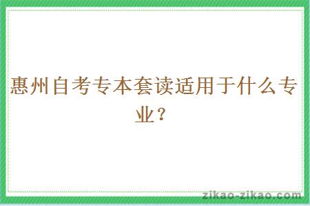 惠州自考专本套读适用于什么专业？