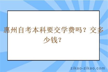 惠州自考本科要交学费吗?交多少钱?