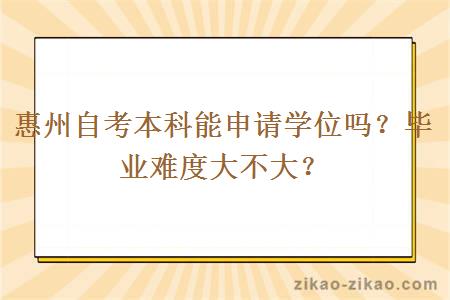 惠州自考本科能申请学位吗?毕业难度大不大?