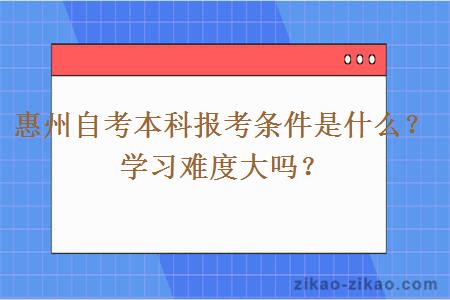 惠州自考本科报考条件是什么？学习难度大吗？