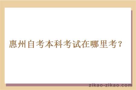 惠州自考本科考试在哪里考?