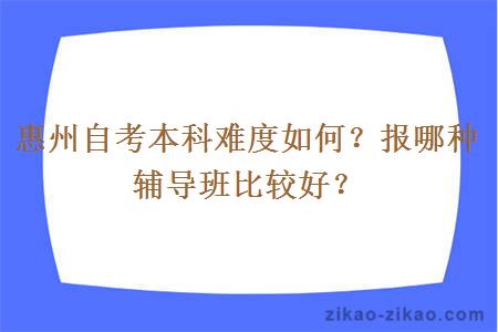 惠州自考本科难度如何?报哪种辅导班比较好?
