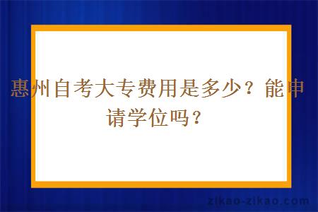 惠州自考大专费用是多少?能申请学位吗?