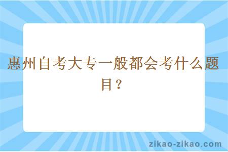 惠州自考大专一般都会考什么题目?