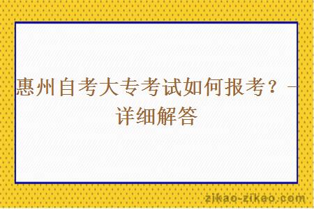 惠州自考大专考试如何报考?- 详细解答