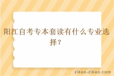 阳江自考专本套读有什么专业选择？