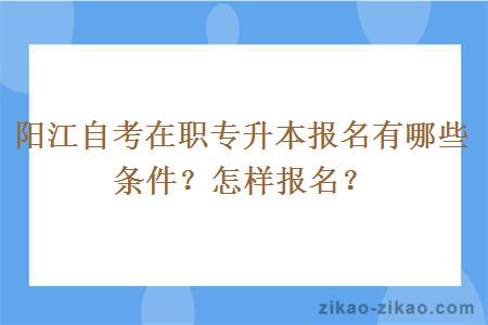 阳江自考在职专升本报名有哪些条件?怎样报名?