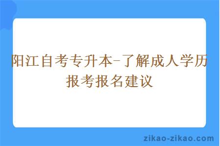 阳江自考专升本-了解成人学历报考报名建议