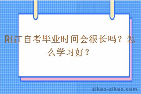 阳江自考毕业时间会很长吗？怎么学习好？