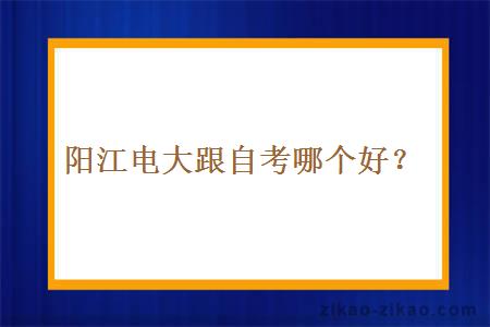 阳江电大跟自考哪个好?