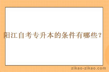 阳江自考专升本的条件有哪些?