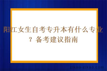 阳江女生自考专升本有什么专业?备考建议指南