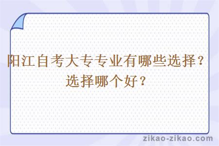 阳江自考大专专业有哪些选择?选择哪个好?