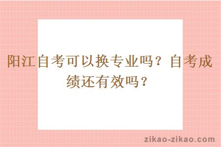 阳江自考可以换专业吗？自考成绩还有效吗？