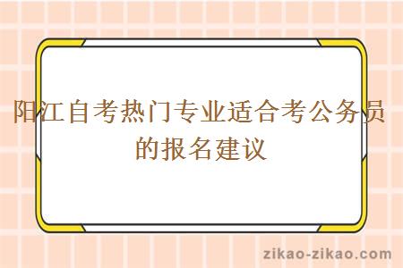 阳江自考热门专业适合考公务员的报名建议