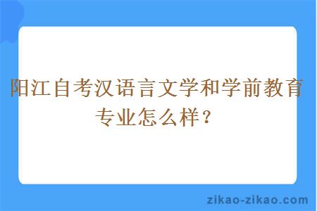 阳江自考汉语言文学和学前教育专业怎么样？