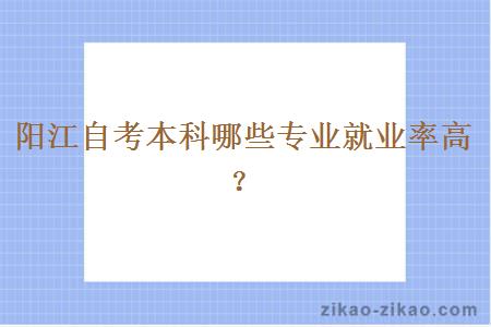 阳江自考本科哪些专业就业率高?
