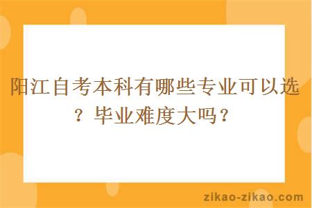 阳江自考本科有哪些专业可以选?毕业难度大吗?