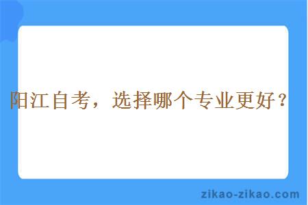 阳江自考,选择哪个专业更好?