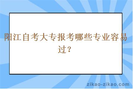 阳江自考大专报考哪些专业容易过?