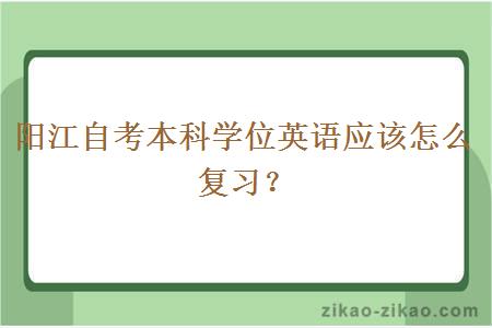 阳江自考本科学位英语应该怎么复习?